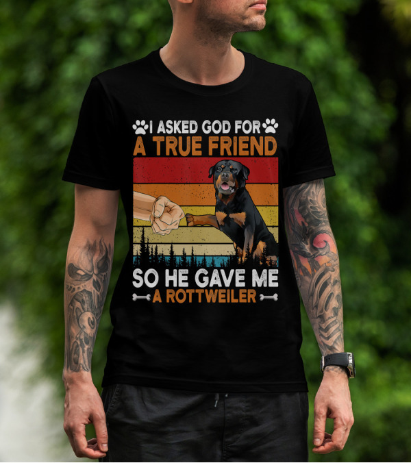 I Asked God For A True Friend So He Gave Me A Rottweiler T-Shirt