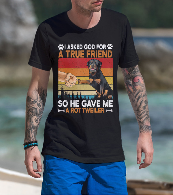 I Asked God For A True Friend So He Gave Me A Rottweiler T-Shirt
