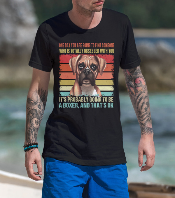One Day You Are Going To Find Someone Who Is Totally Obsessed With You It's Probably Going To Be A Boxer And That's OK T-Shirt
