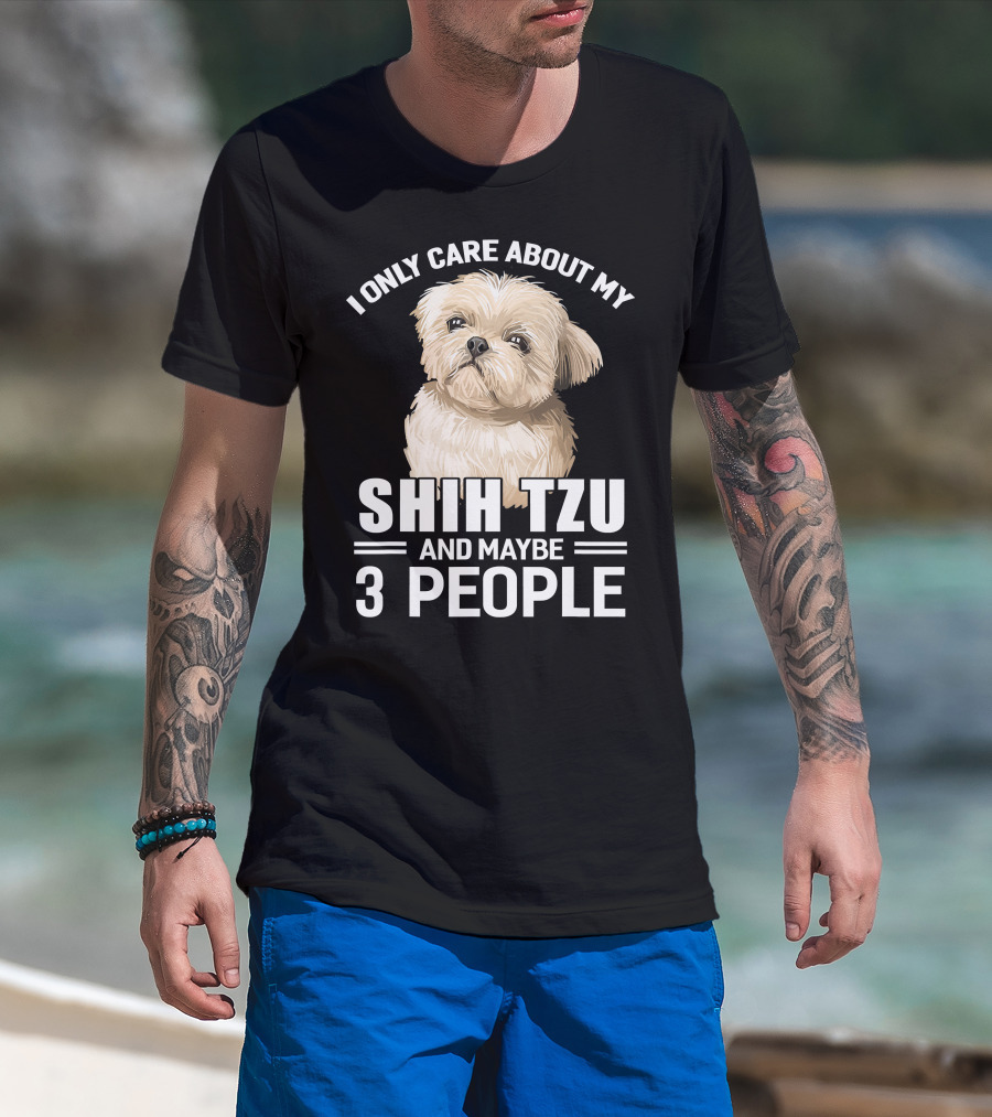 I Only Care About My Shih Tzu And Maybe 3 People T-Shirt