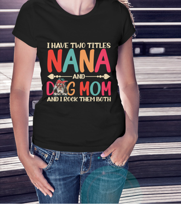 I Have Two Titles Nana And Dog Mom Shih Tzu And I Rock Them Both T-Shirt