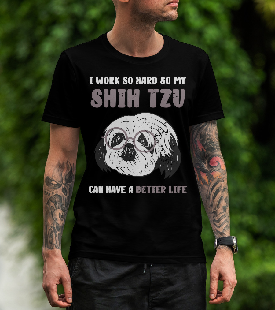 I Work So Hard So My Shih Tzu Can Have A Better Life T-Shirt