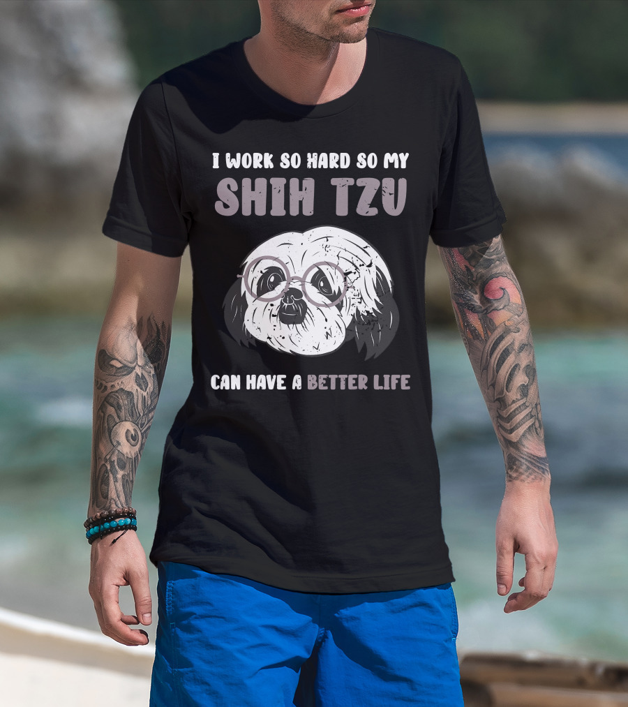 I Work So Hard So My Shih Tzu Can Have A Better Life T-Shirt