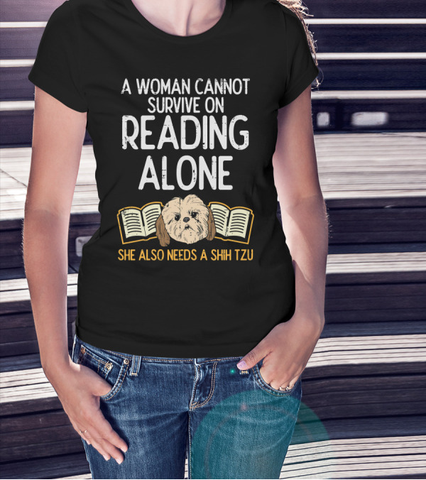 A Woman Cannot Survive On Reading Alone She Also Needs A Shih Tzu T-Shirt