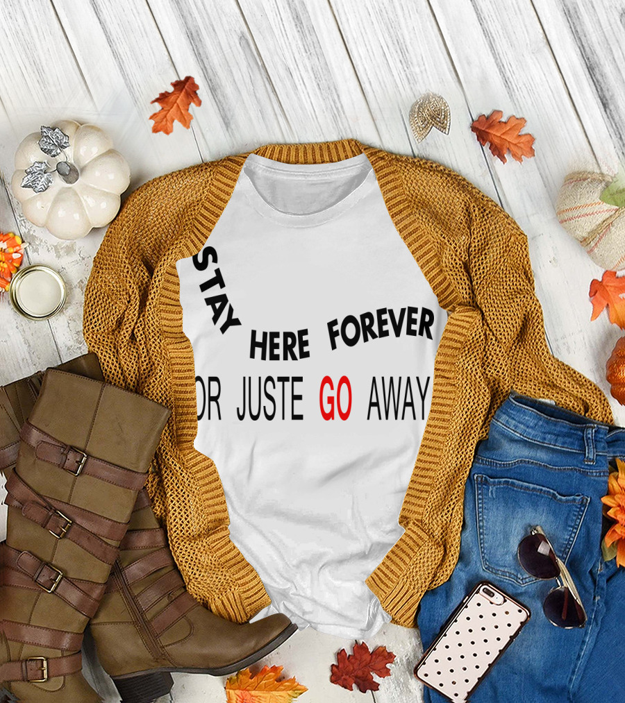 Stay Here Forever or Just Go Away T-Shirt