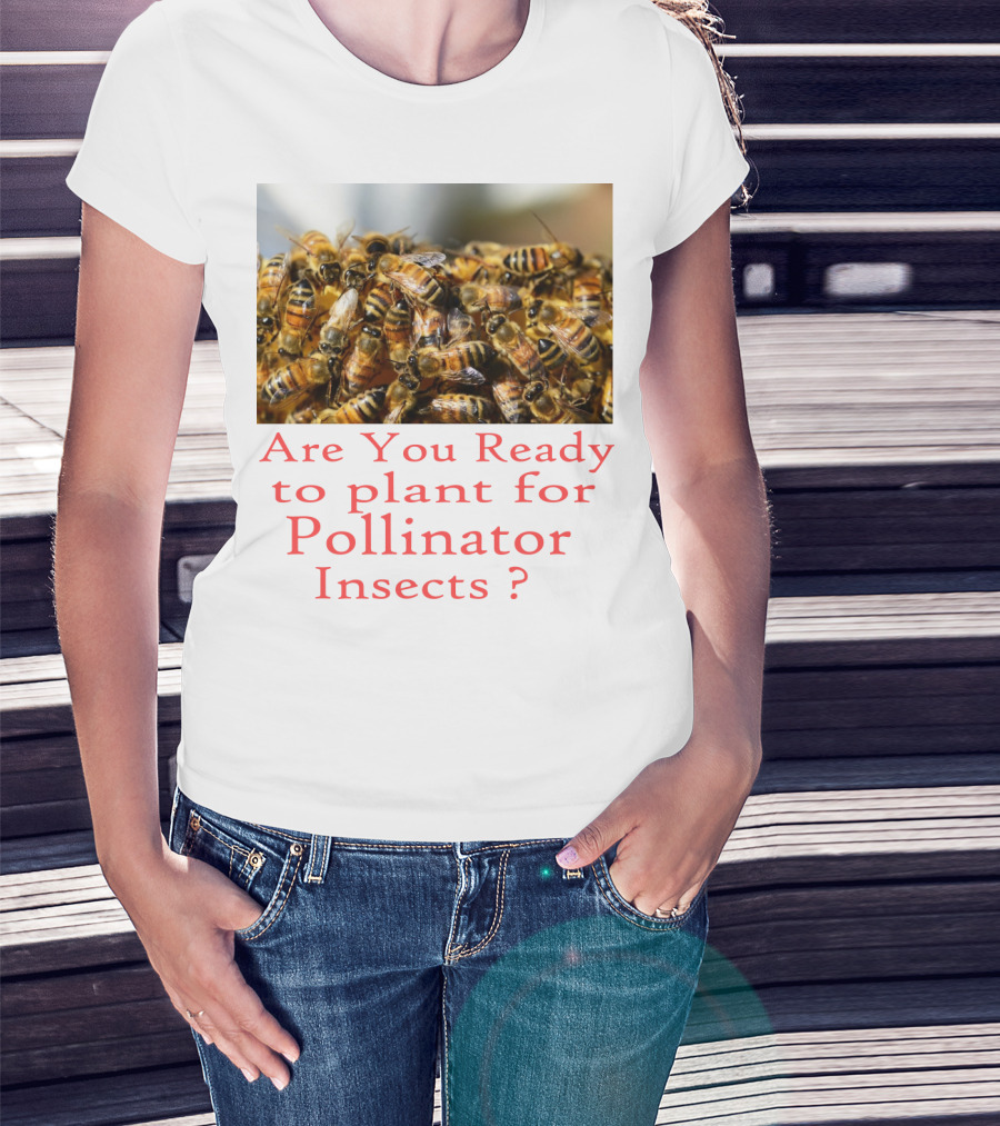 Are You Ready To Plant For Pollinator Insects? T-Shirt