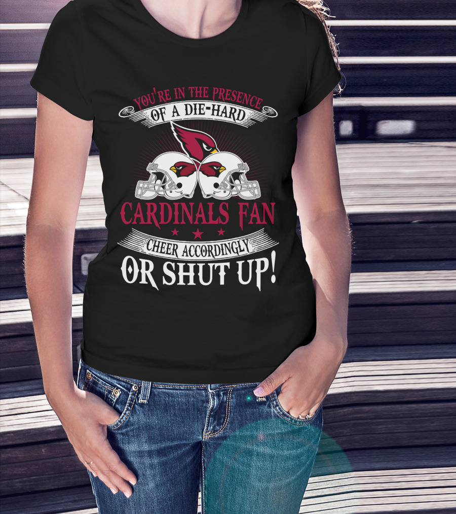 You're In The Presence Of A Die-Hard Cardinals Fan Cheer Accordingly Or Shut Up T-Shirt