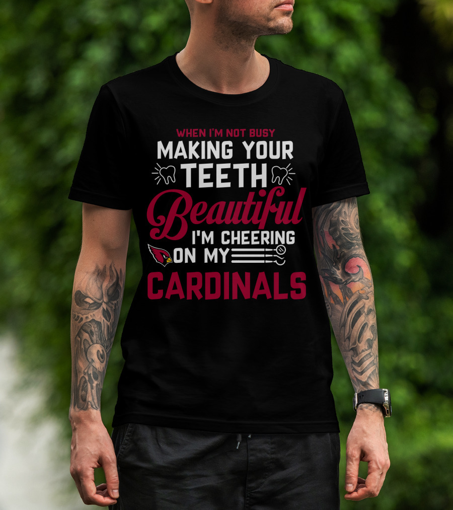 When I'm Not Busy Making Your Teeth Beautiful I'm Cheering On My Arizona Cardinals T-Shirt