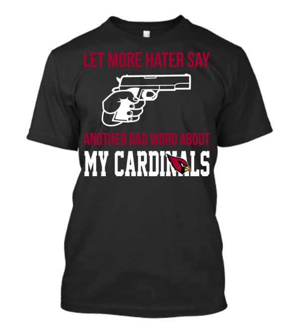Let More Hater Say Another Bad Word About My Cardinals Arizona Cardinals T-Shirt