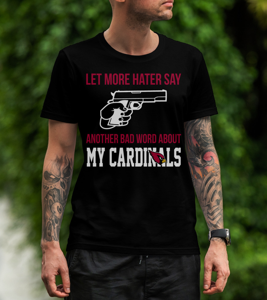 Let More Hater Say Another Bad Word About My Cardinals Arizona Cardinals T-Shirt