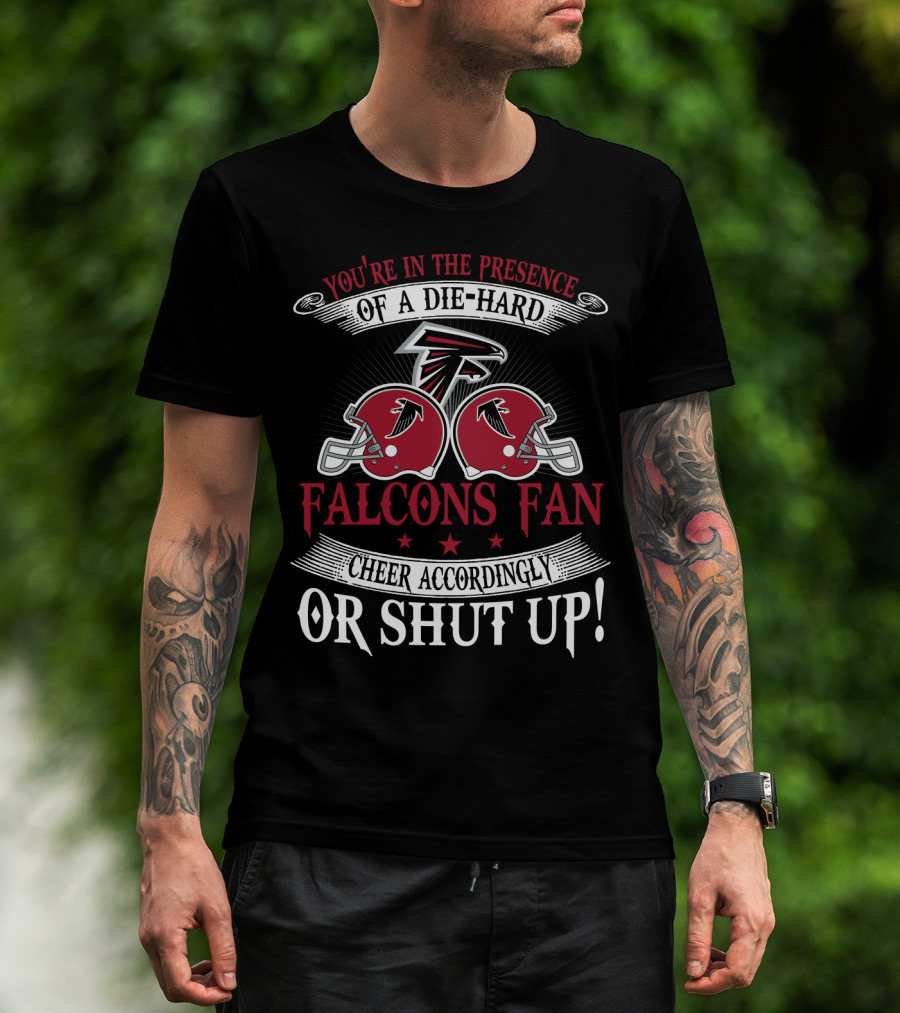 You're In The Presence Of A Die-Hard Atlanta Falcons Fan Cheer Accordingly Or Shut Up T-Shirt