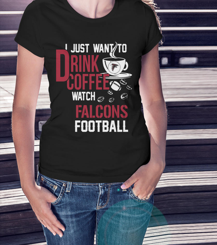 I Just Want To Drink Coffee Watch Falcons Football T-Shirt