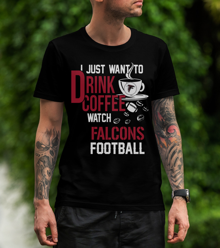 I Just Want To Drink Coffee Watch Falcons Football T-Shirt