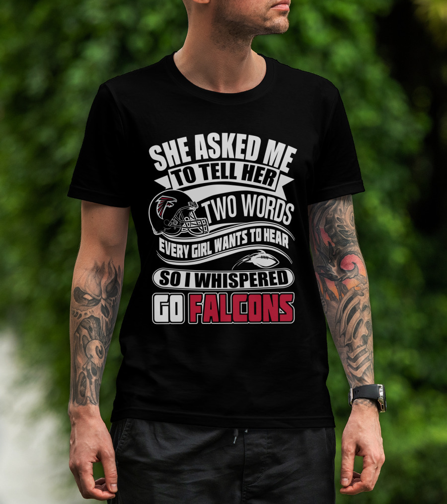 She Asked Me To Tell Her Two Words So I Whispered Go Falcons T-Shirt