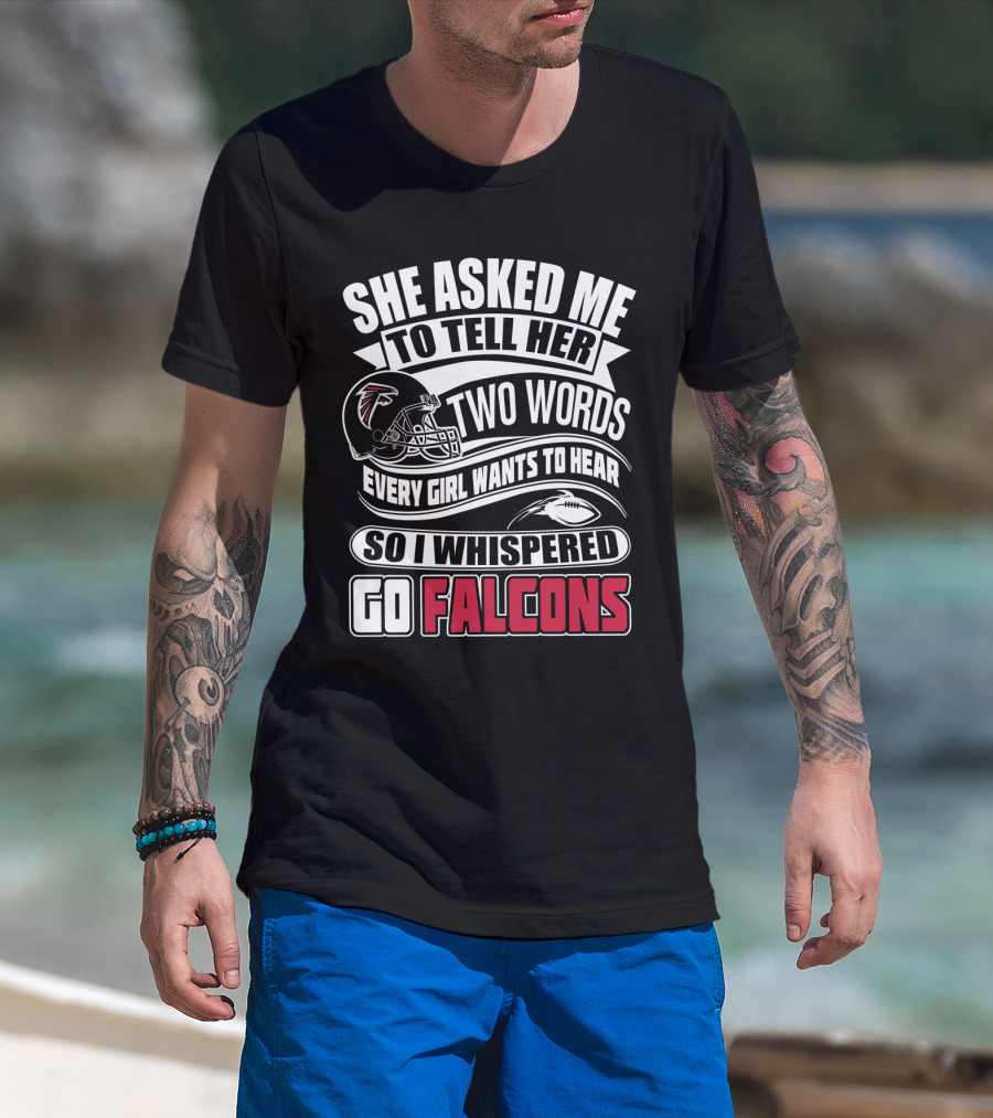 She Asked Me To Tell Her Two Words So I Whispered Go Falcons T-Shirt