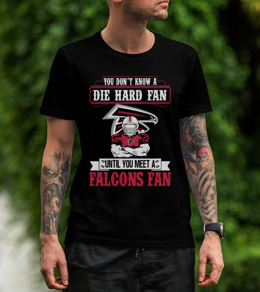 You Don't Know A Die Hard Fan Until You Meet A Falcons Fan Atlanta Falcons T-Shirt
