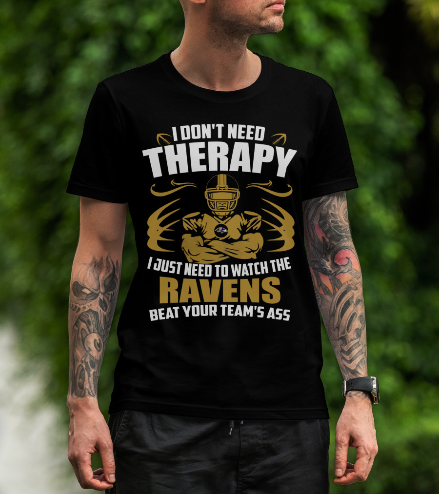 I Don't Need Therapy I Just Need To Watch The Ravens Beat Your Team's Ass T-Shirt