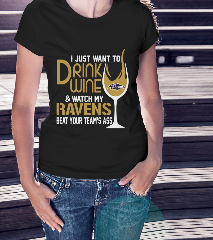 I Just Want To Drink Wine And Watch My Ravens Beat Your Team's Ass T-Shirt