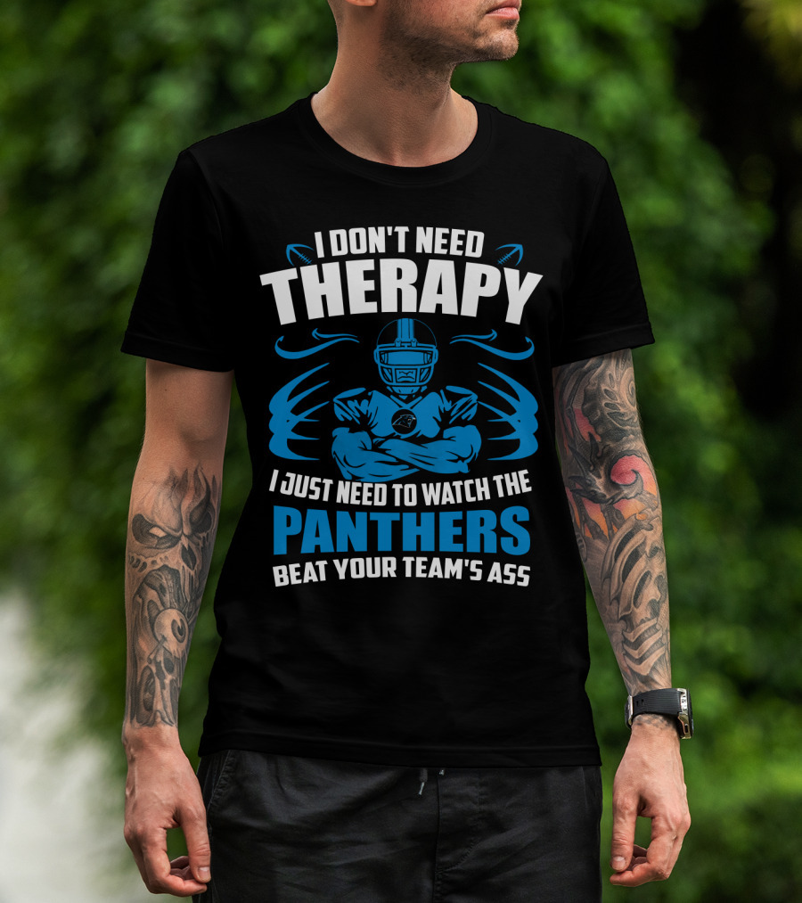 I Don't Need Therapy I Just Need To Watch The Panthers Beat Your Team's Ass T-Shirt