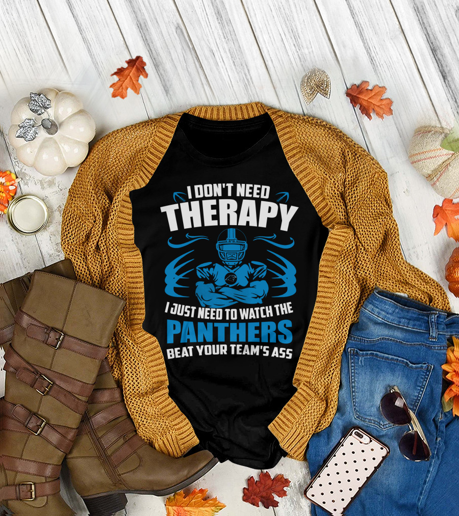 I Don't Need Therapy I Just Need To Watch The Panthers Beat Your Team's Ass T-Shirt