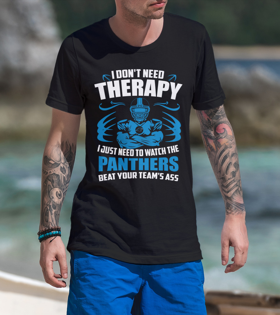 I Don't Need Therapy I Just Need To Watch The Panthers Beat Your Team's Ass T-Shirt