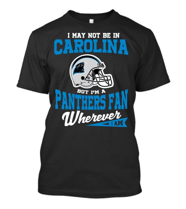 I May Not Be In Carolina But I'm A Panthers Fan Wherever I Am T-Shirt