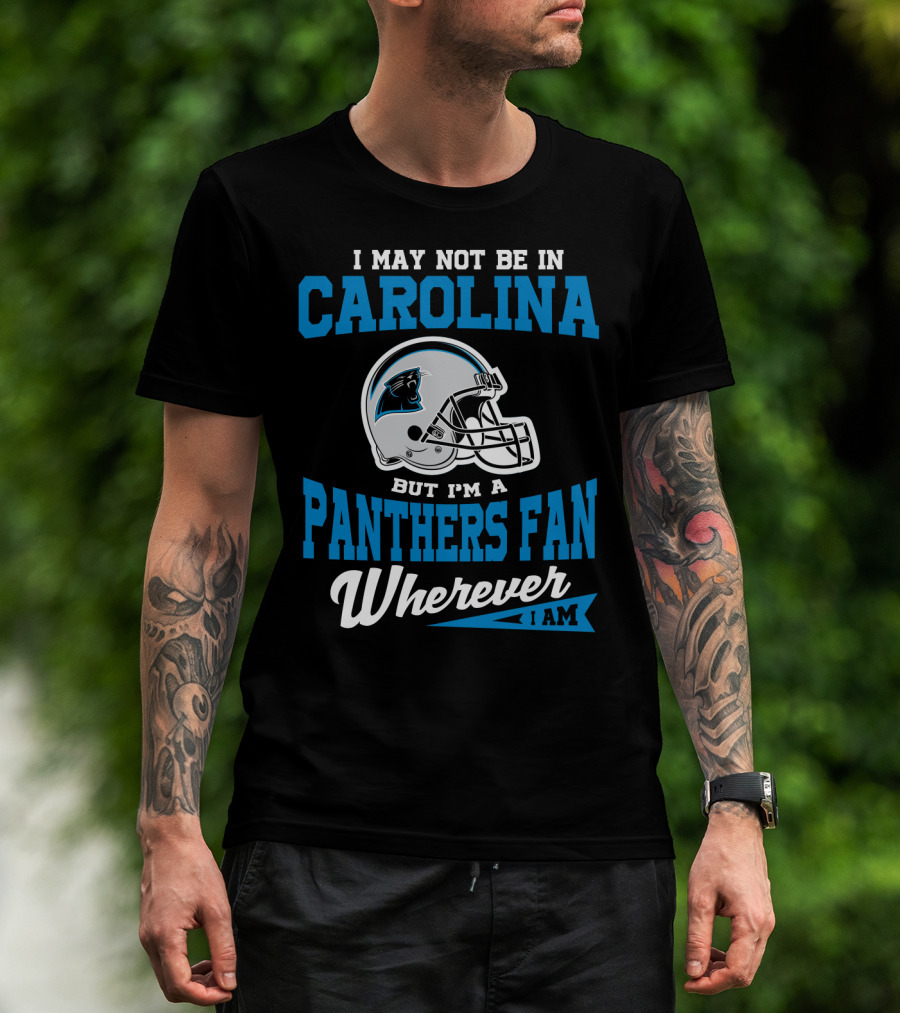 I May Not Be In Carolina But I'm A Panthers Fan Wherever I Am T-Shirt