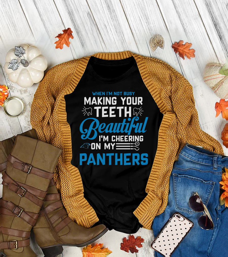 When I'm Not Busy Making Your Teeth Beautiful I'm Cheering On My Carolina Panthers T-Shirt