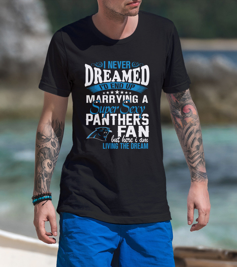 I Never Dreamed I'd End Up Marrying A Super Sexy Panthers Fan But Here I Am Living The Dream T-Shirt