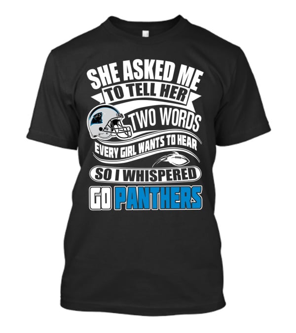 She Asked Me To Tell Her Two Words Every Girl Wants To Hear So I Whispered Go Panthers T-Shirt