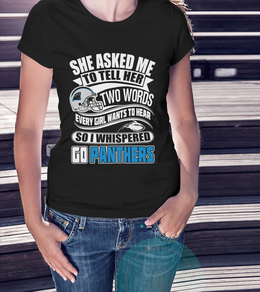 She Asked Me To Tell Her Two Words Every Girl Wants To Hear So I Whispered Go Panthers T-Shirt