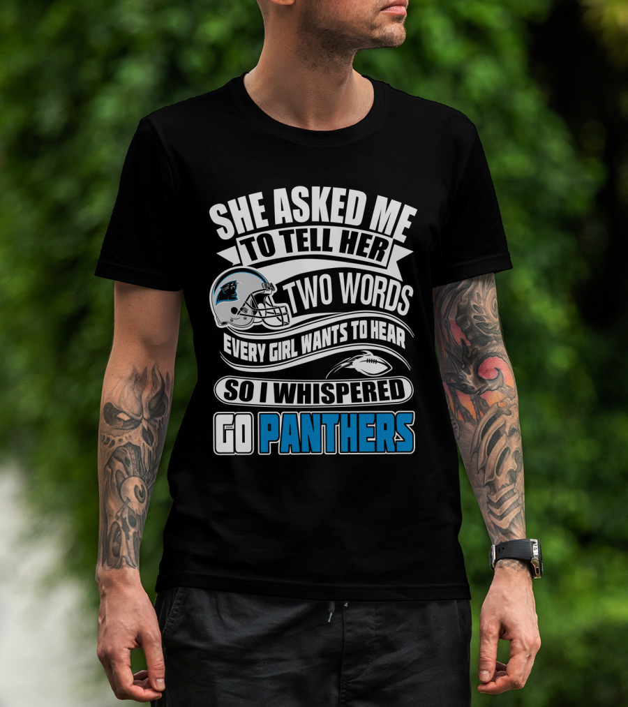 She Asked Me To Tell Her Two Words Every Girl Wants To Hear So I Whispered Go Panthers T-Shirt