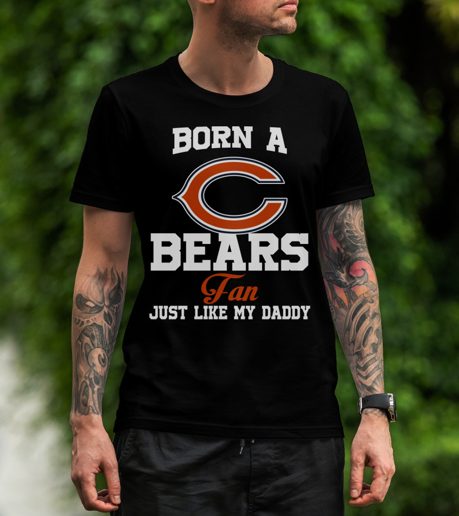 Born A Chicago Bears Fan Just Like My Daddy T-Shirt