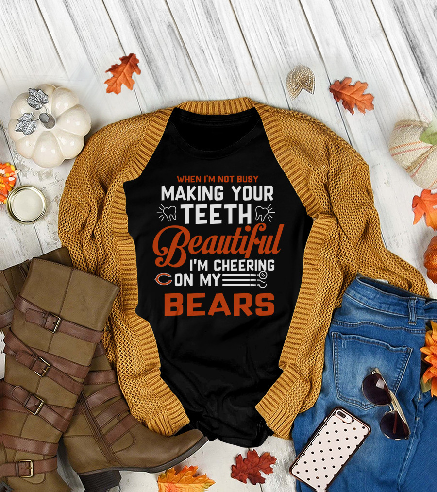 When I'm Not Busy Making Your Teeth Beautiful I'm Cheering On My Chicago Bears T-Shirt