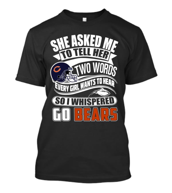 She Asked Me To Tell Her Two Words Every Girl Wants To Hear So I Whispered Go Bears T-Shirt