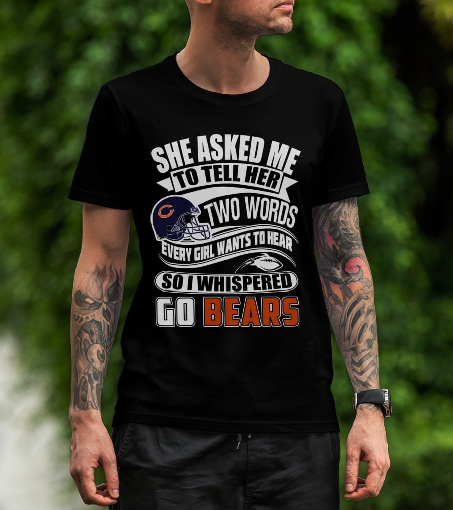 She Asked Me To Tell Her Two Words Every Girl Wants To Hear So I Whispered Go Bears T-Shirt