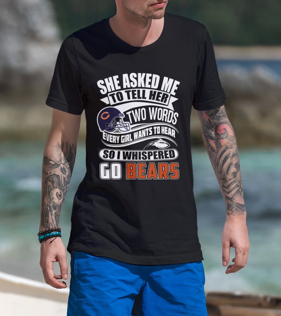 She Asked Me To Tell Her Two Words Every Girl Wants To Hear So I Whispered Go Bears T-Shirt