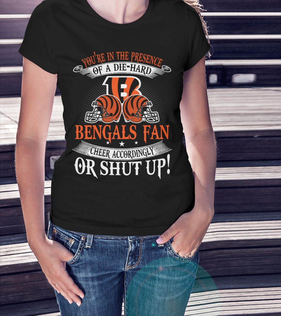 You're In The Presence Of A Die-Hard Cincinnati Bengals Fan Cheer Accordingly Or Shut Up T-Shirt