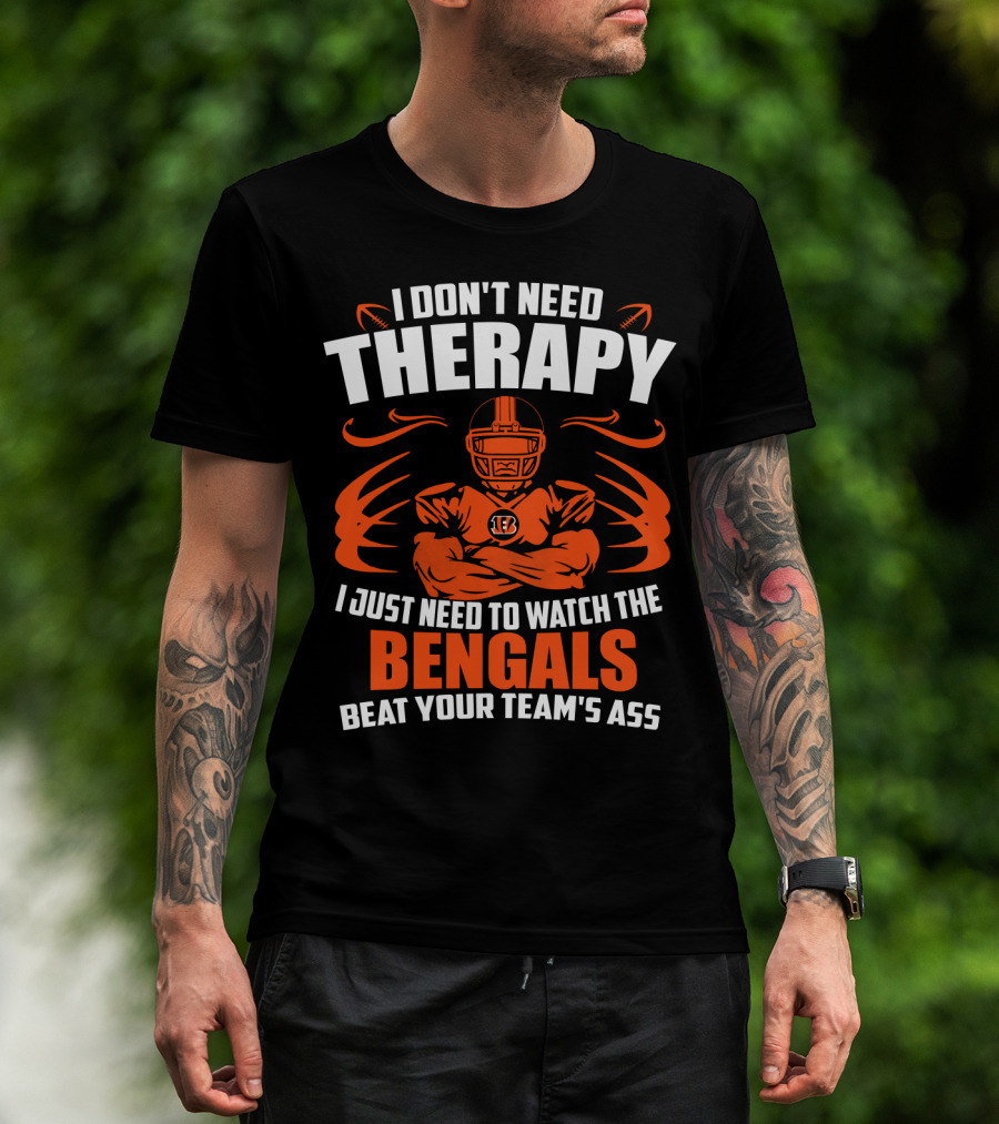 I Don't Need Therapy I Just Need To Watch The Cincinnati Bengals Beat Your Team's Ass T-Shirt