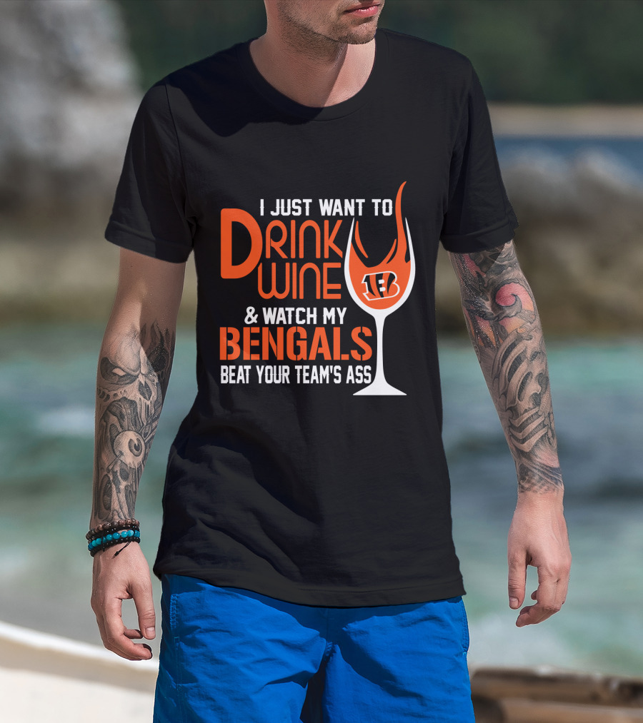 I Just Want To Drink Wine And Watch My Bengals Beat Your Team's Ass T-Shirt