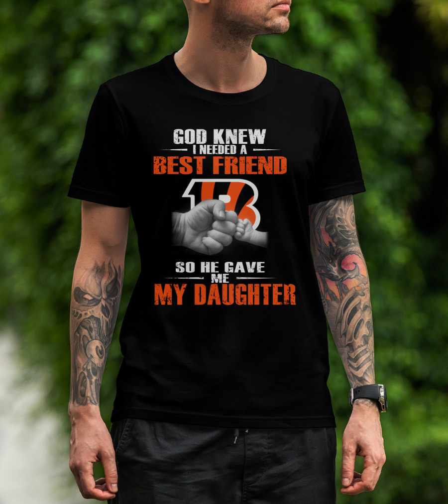 God Knew I Needed A Best Friend Cincinnati Bengals So He Gave Me My Daughter T-Shirt