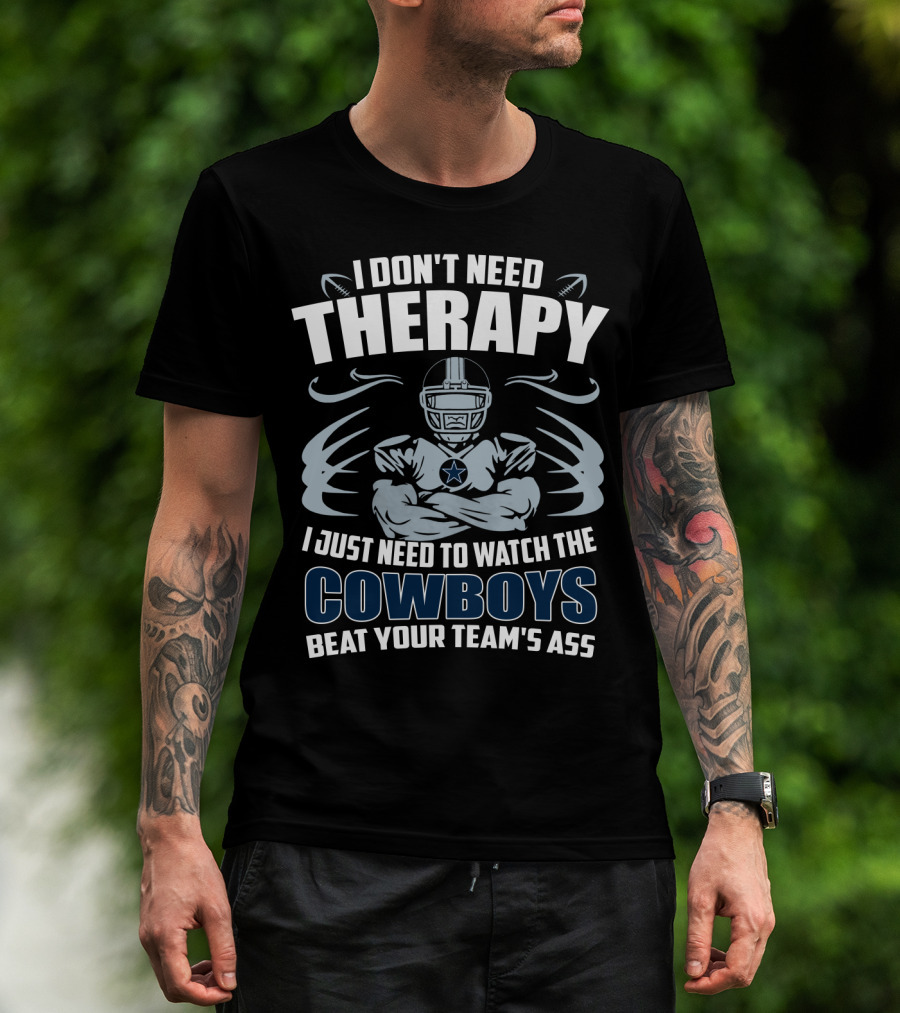 I Don't Need Therapy I Just Need To Watch The Cowboys Beat Your Team's Ass T-Shirt