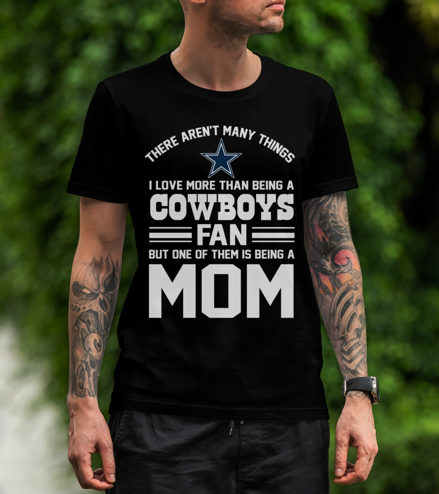 There Aren't Many Things I Love More Than Being A Cowboys Fan But One Of Them Is Being A Mom T-Shirt
