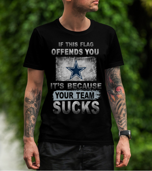 If This Flag Offends You It's Because Your Team Sucks Dallas Cowboys T-Shirt