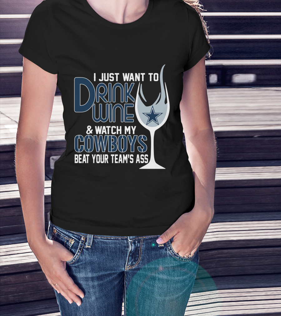 I Just Want To Drink Wine And Watch My Dallas Cowboys Beat Your Team's Ass T-Shirt