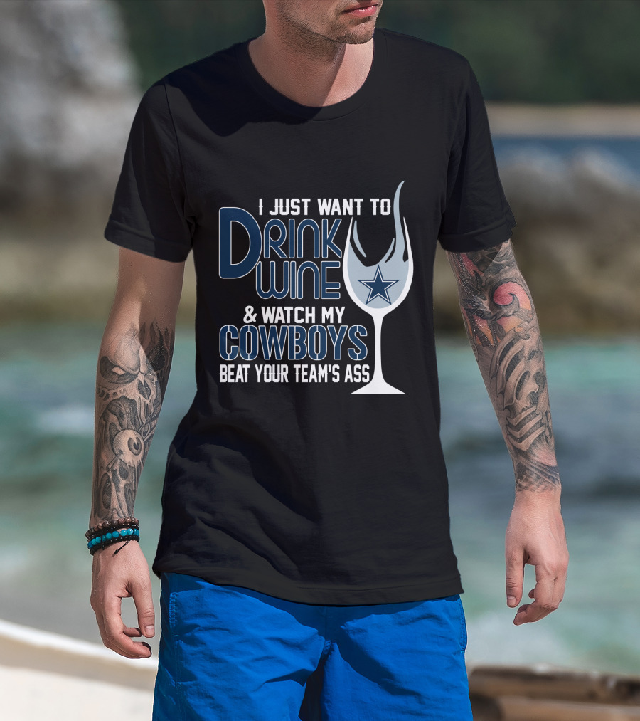 I Just Want To Drink Wine And Watch My Dallas Cowboys Beat Your Team's Ass T-Shirt