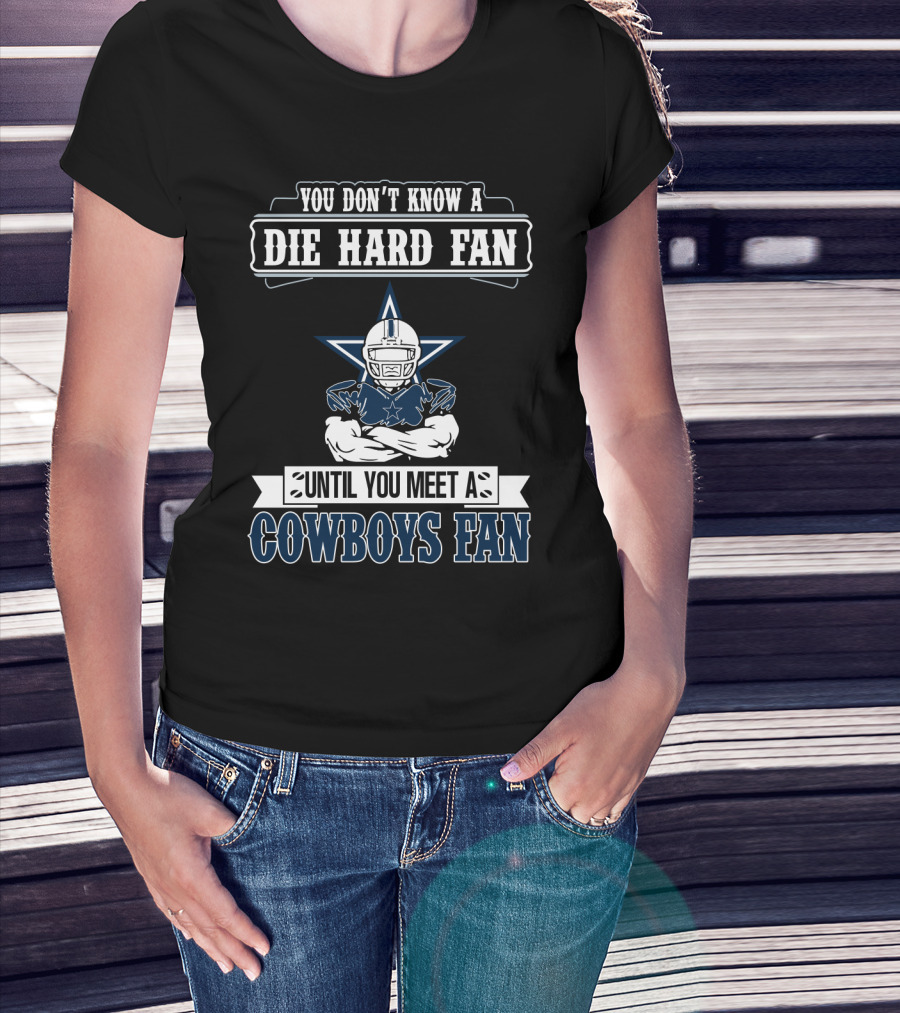 You Don't Know A Die Hard Fan Until You Meet A Cowboys Fan T-Shirt