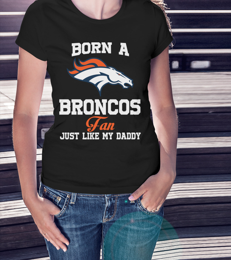 Born A Broncos Fan Just Like My Daddy Denver Broncos T-Shirt