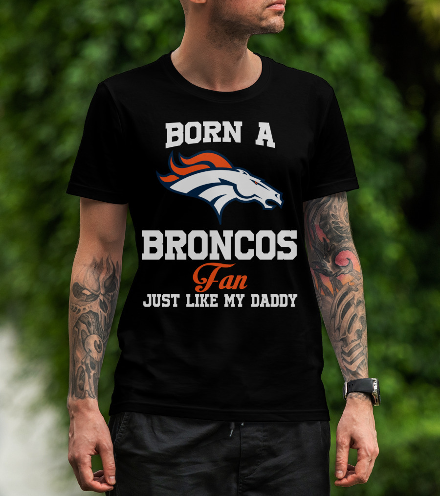 Born A Broncos Fan Just Like My Daddy Denver Broncos T-Shirt