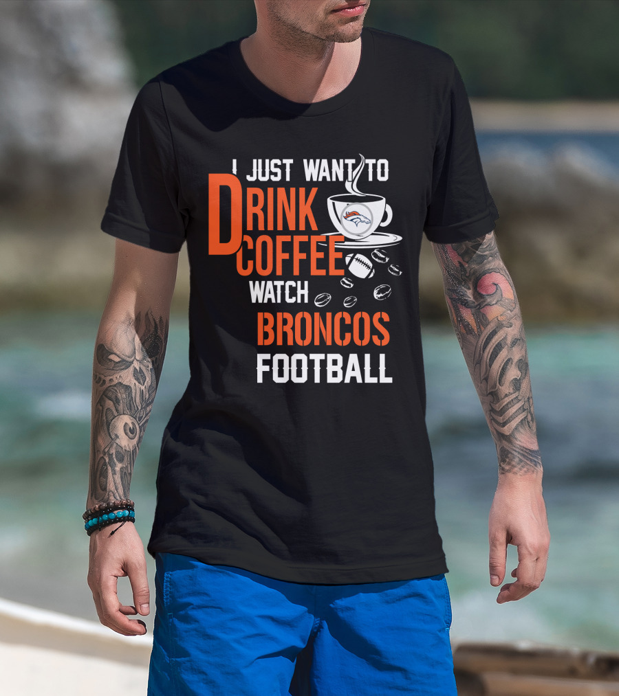 I Just Want To Drink Coffee Watch Broncos Football T-Shirt